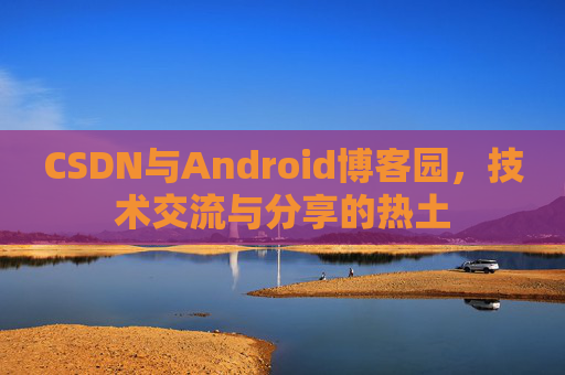 CSDN与Android博客园，技术交流与分享的热土