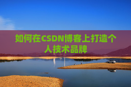 如何在CSDN博客上打造个人技术品牌