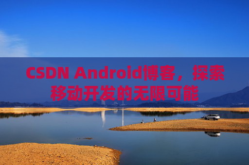 CSDN Android博客，探索移动开发的无限可能